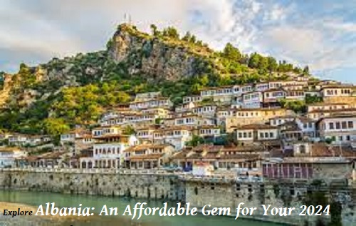 Explore Albania: An Affordable Gem for Your 2024 Vacation