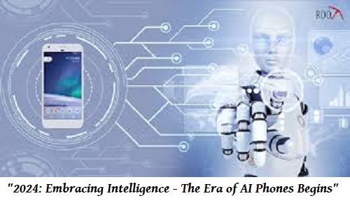 "2024: Embracing Intelligence - The Era of AI Phones Begins"