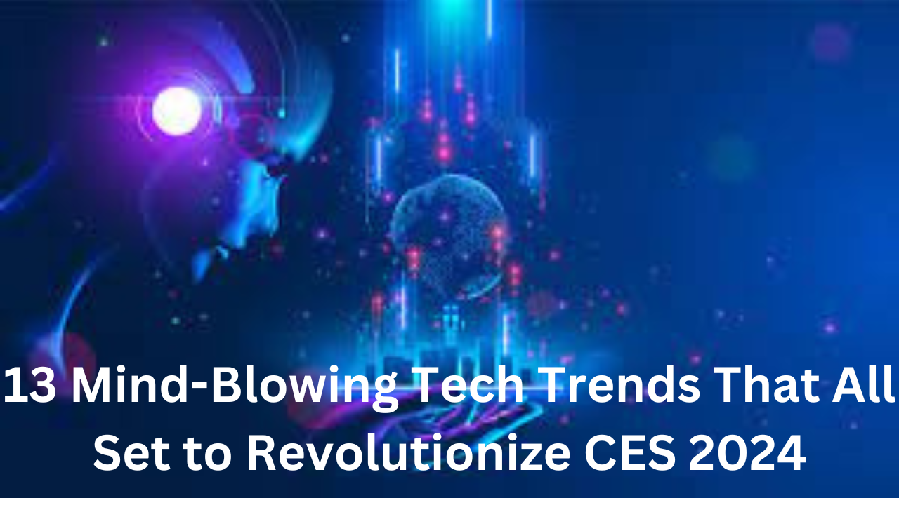 13 Mind-Blowing Tech Trends That All Set To Revolutionize CES 2024 ...