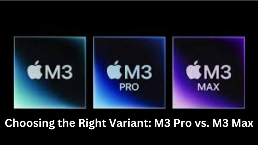 Choosing the Right Variant: M3 Pro vs. M3 Max