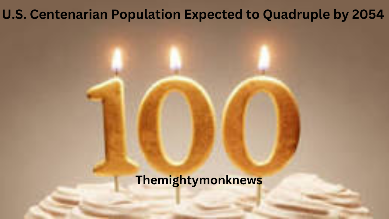 U.S. Centenarian Population Expected to Quadruple by 2054 !