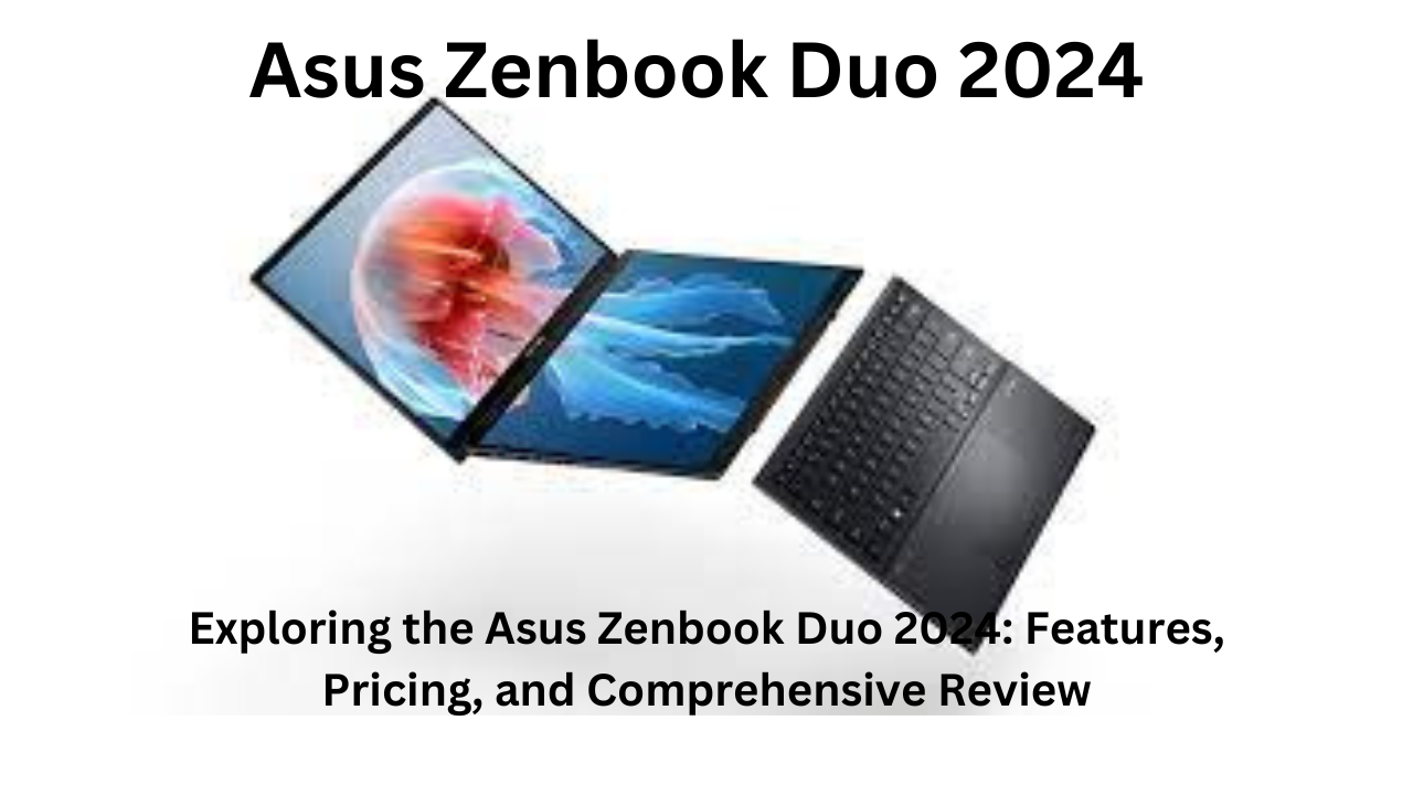 Exploring the Asus Zenbook Duo 2024 Features, Pricing, and Comprehensive Review