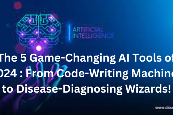 The 5 Game-Changing AI Tools of 2024 : From Code-Writing Machines to Disease-Diagnosing Wizards!